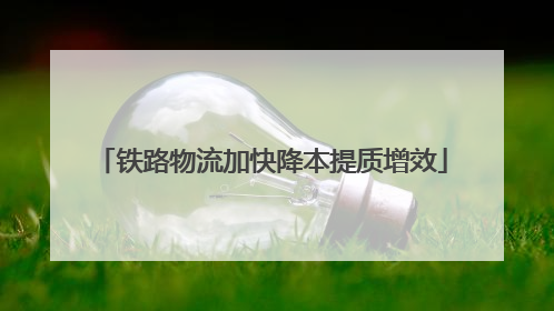 铁路物流加快降本提质增效
